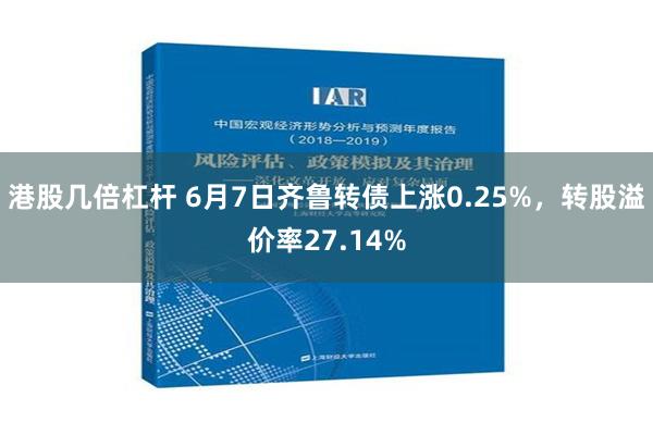 港股几倍杠杆 6月7日齐鲁转债上涨0.25%，转股溢价率27.14%