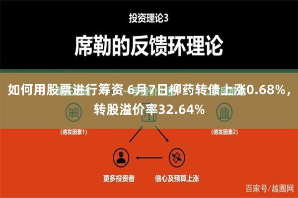 如何用股票进行筹资 6月7日柳药转债上涨0.68%，转股溢价率32.64%