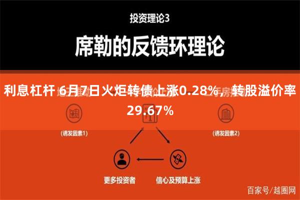 利息杠杆 6月7日火炬转债上涨0.28%，转股溢价率29.67%