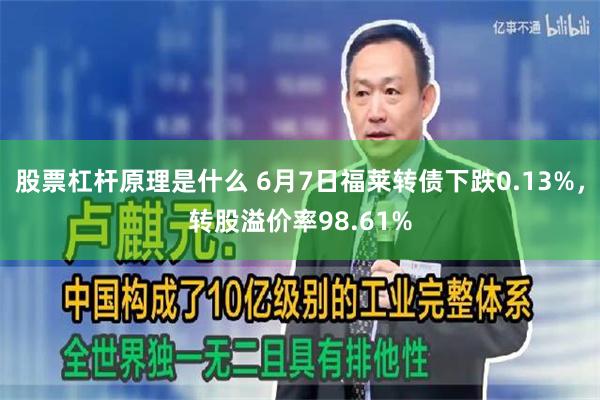 股票杠杆原理是什么 6月7日福莱转债下跌0.13%，转股溢价率98.61%