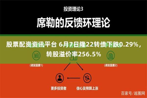 股票配资资讯平台 6月7日隆22转债下跌0.29%，转股溢价率256.5%