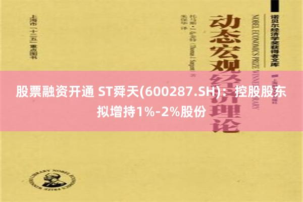 股票融资开通 ST舜天(600287.SH)：控股股东拟增持1%-2%股份