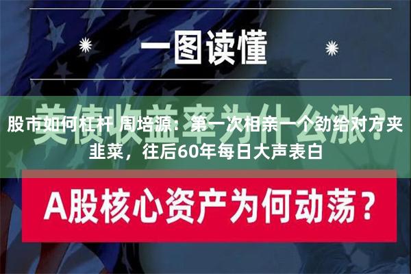 股市如何杠杆 周培源：第一次相亲一个劲给对方夹韭菜，往后60年每日大声表白