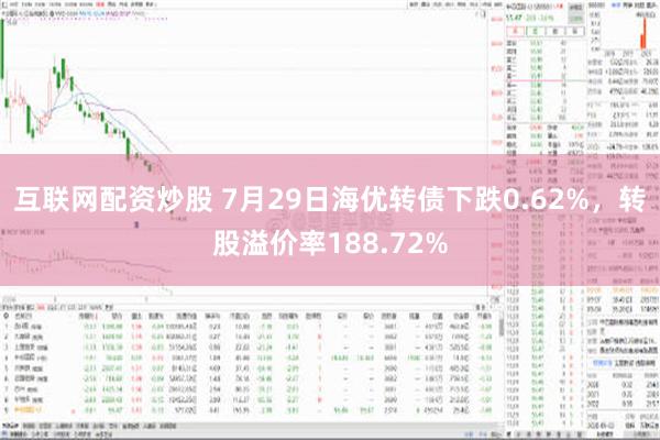 互联网配资炒股 7月29日海优转债下跌0.62%，转股溢价率188.72%