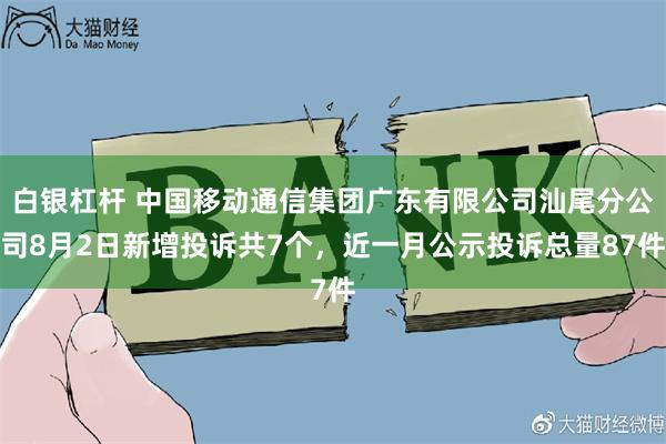 白银杠杆 中国移动通信集团广东有限公司汕尾分公司8月2日新增投诉共7个，近一月公示投诉总量87件