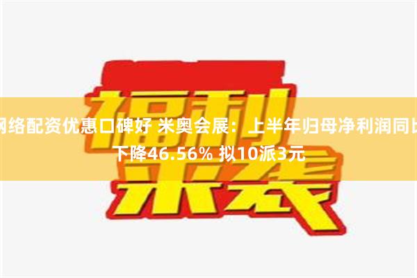 网络配资优惠口碑好 米奥会展：上半年归母净利润同比下降46.56% 拟10派3元