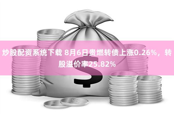 炒股配资系统下载 8月6日贵燃转债上涨0.26%，转股溢价率25.82%