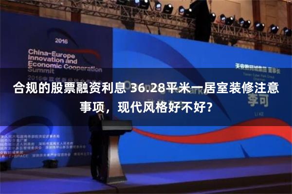 合规的股票融资利息 36.28平米一居室装修注意事项，现代风格好不好？