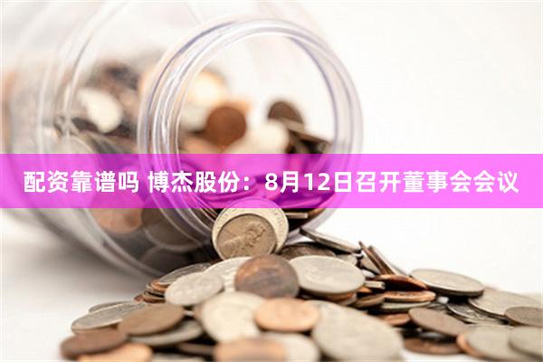 配资靠谱吗 博杰股份：8月12日召开董事会会议