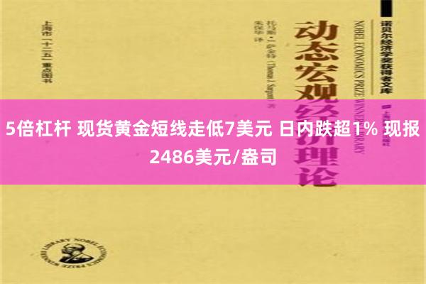 5倍杠杆 现货黄金短线走低7美元 日内跌超1% 现报2486美元/盎司