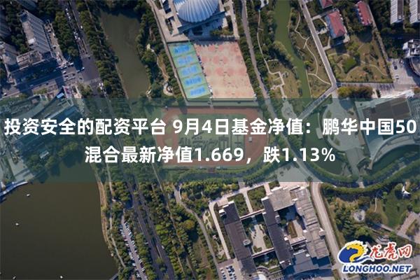 投资安全的配资平台 9月4日基金净值：鹏华中国50混合最新净值1.669，跌1.13%