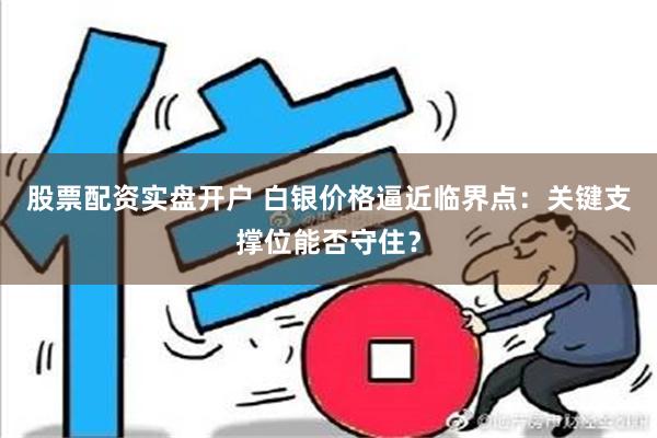 股票配资实盘开户 白银价格逼近临界点：关键支撑位能否守住？