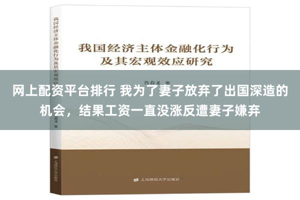 网上配资平台排行 我为了妻子放弃了出国深造的机会，结果工资一直没涨反遭妻子嫌弃