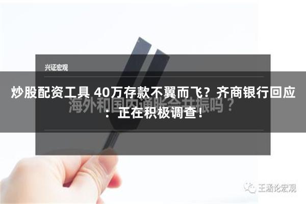 炒股配资工具 40万存款不翼而飞？齐商银行回应：正在积极调查！