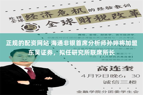 正规的配资网站 海通非银首席分析师孙婷将加盟东吴证券，拟任研究所联席所长