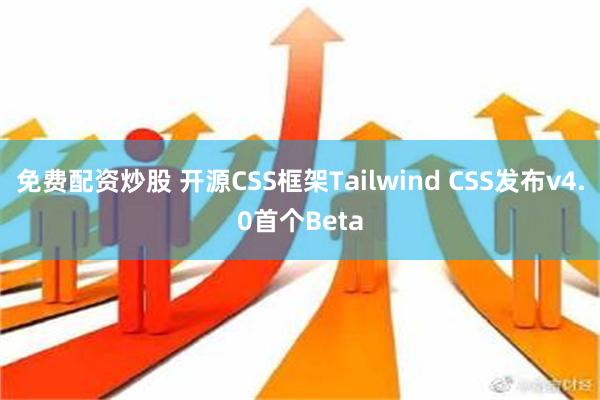 免费配资炒股 开源CSS框架Tailwind CSS发布v4.0首个Beta