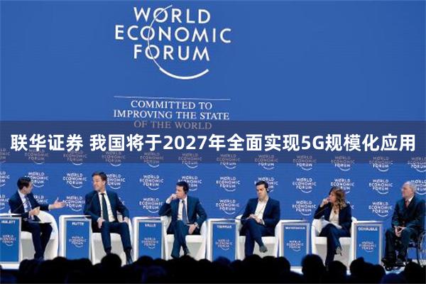 联华证券 我国将于2027年全面实现5G规模化应用