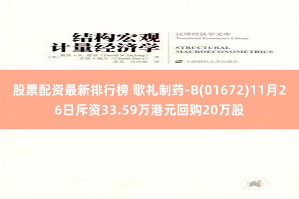 股票配资最新排行榜 歌礼制药-B(01672)11月26日斥资33.59万港元回购20万股