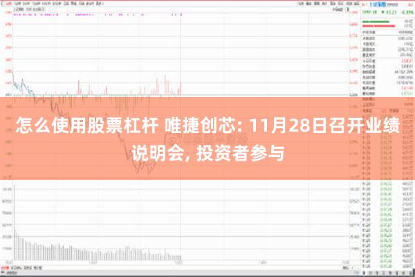 怎么使用股票杠杆 唯捷创芯: 11月28日召开业绩说明会, 投资者参与