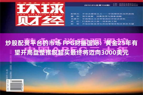 炒股配资平台的市场 FPG财盛国际：黄金25年有望开局盘整摆脱超买最终将迈向3000美元