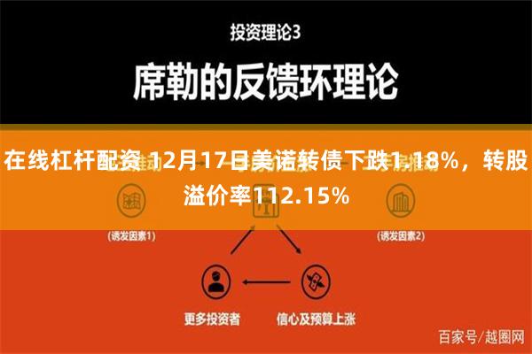 在线杠杆配资 12月17日美诺转债下跌1.18%，转股溢价率112.15%