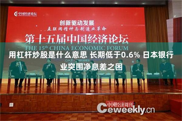 用杠杆炒股是什么意思 长期低于0.6% 日本银行业突围净息差之困