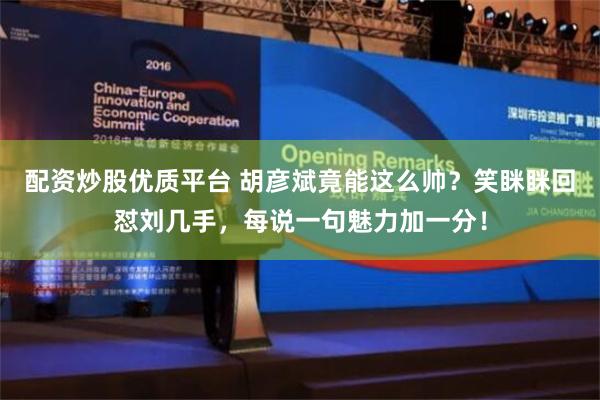 配资炒股优质平台 胡彦斌竟能这么帅？笑眯眯回怼刘几手，每说一句魅力加一分！