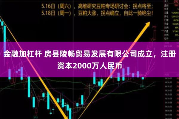 金融加杠杆 房县陵畅贸易发展有限公司成立，注册资本2000万人民币